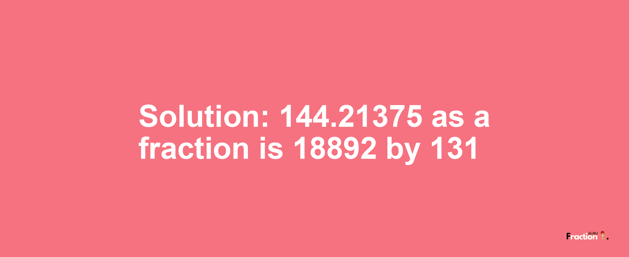 Solution:144.21375 as a fraction is 18892/131